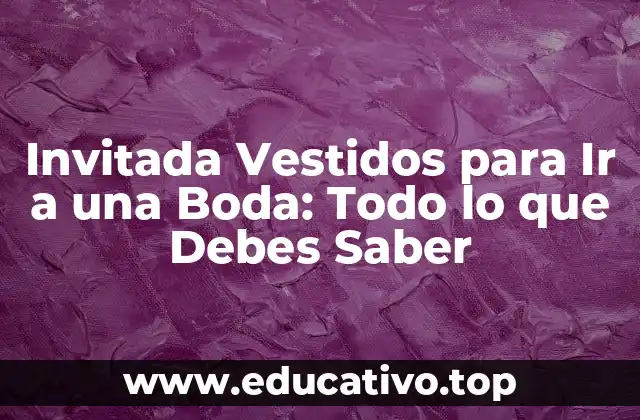 Invitada Vestidos para Ir a una Boda: Todo lo que Debes Saber