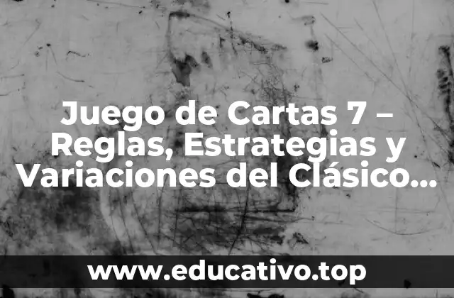 Juego de Cartas 7 – Reglas, Estrategias y Variaciones del Clásico Juego de Cartas