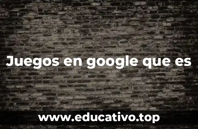 Juegos en google que es