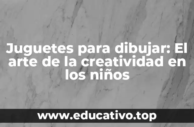 Juguetes para dibujar: El arte de la creatividad en los niños