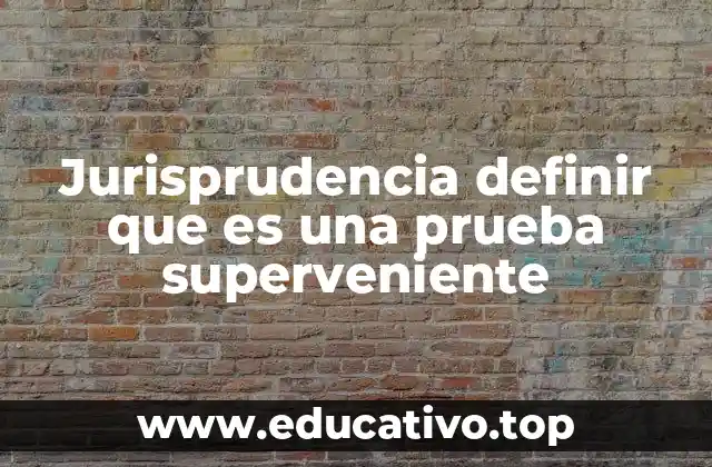 Jurisprudencia definir que es una prueba superveniente