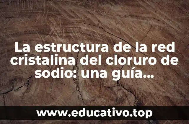 La estructura cristalina del cloruro de sodio