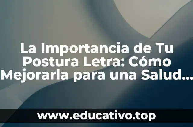 La Importancia de Tu Postura Letra: Cómo Mejorarla para una Salud Mejor
