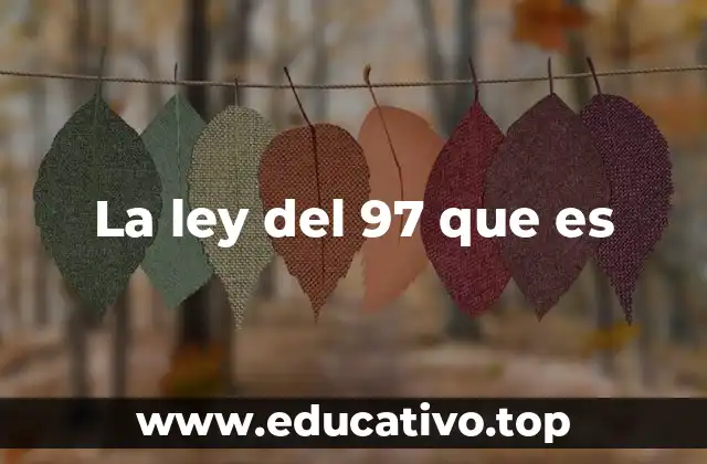 La ley del 97 que es