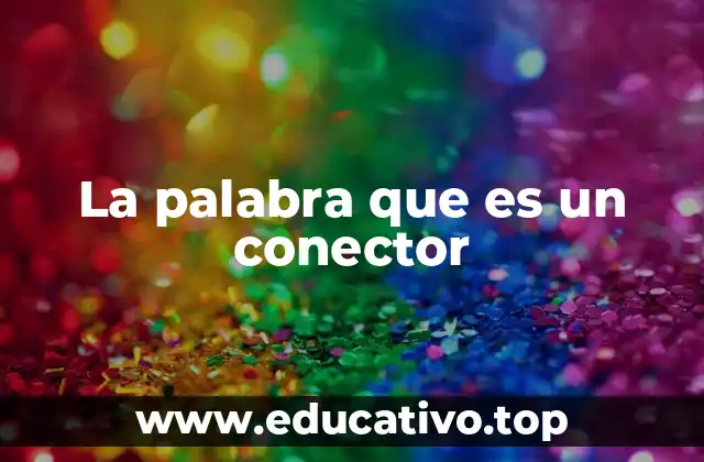 La palabra que es un conector