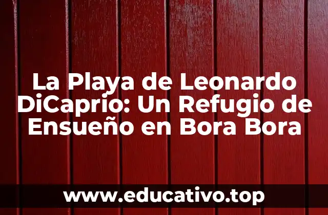 La Playa de Leonardo DiCaprio: Un Refugio de Ensueño en Bora Bora