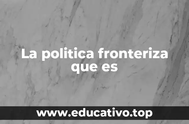 La politica fronteriza que es