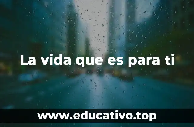 La vida que es para ti