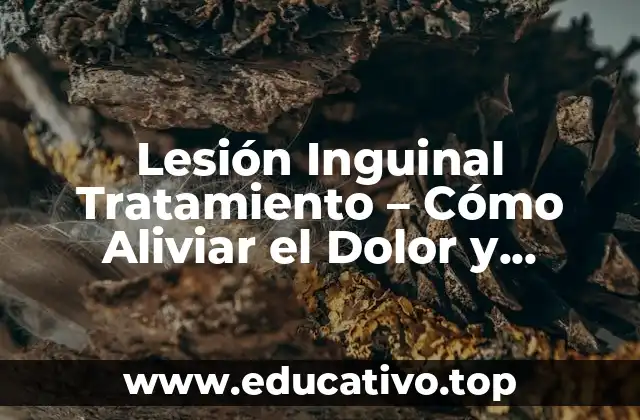 Lesión Inguinal Tratamiento – Cómo Aliviar el Dolor y Prevenir Complicaciones