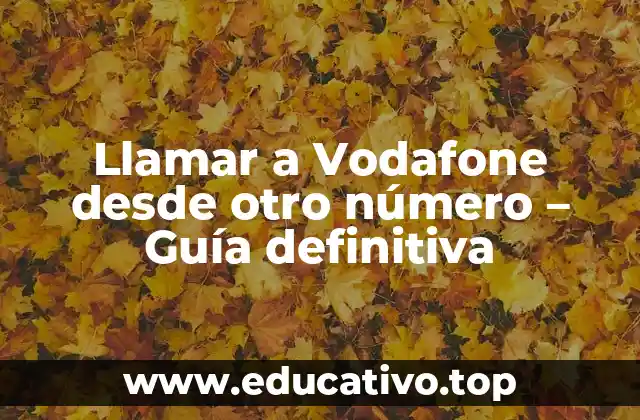 Llamar a Vodafone desde otro número – Guía definitiva