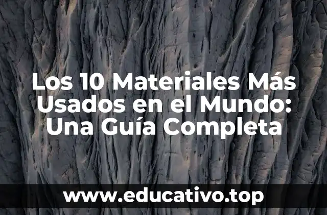 Los 10 Materiales Más Usados en el Mundo: Una Guía Completa