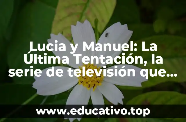 Lucia y Manuel: La Última Tentación, la serie de televisión que cautivó a la audiencia