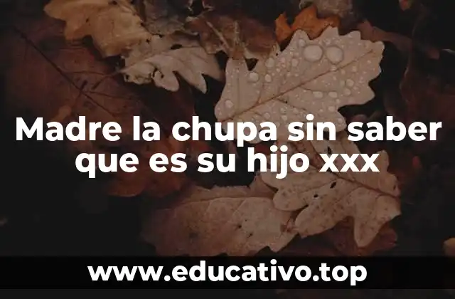 Madre la chupa sin saber que es su hijo xxx