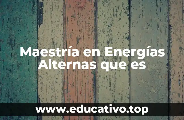 Maestría en Energías Alternas que es