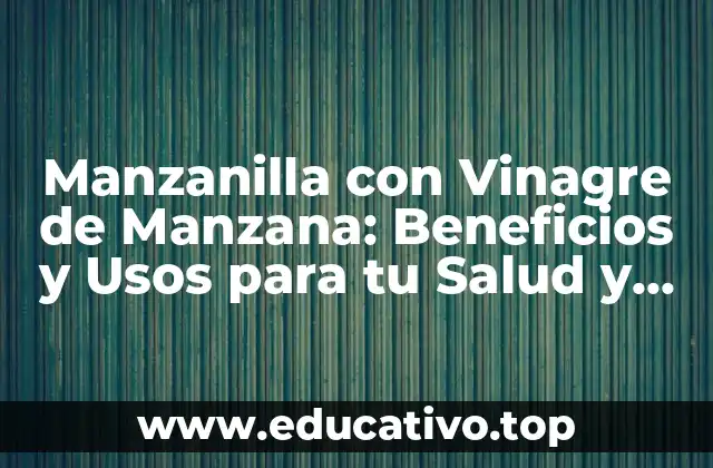 Manzanilla con Vinagre de Manzana: Beneficios y Usos para tu Salud y Belleza