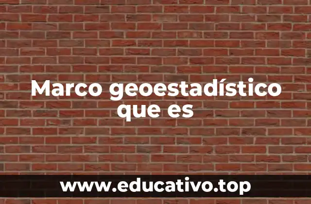 Marco geoestadístico que es