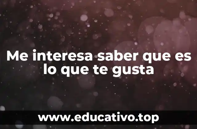 Me interesa saber que es lo que te gusta