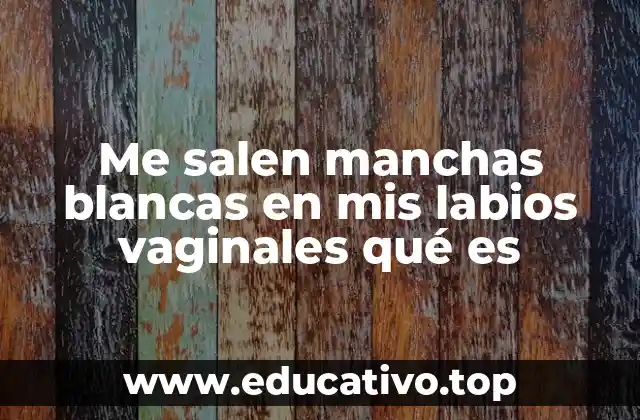 Me salen manchas blancas en mis labios vaginales qué es