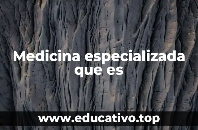 Medicina especializada que es