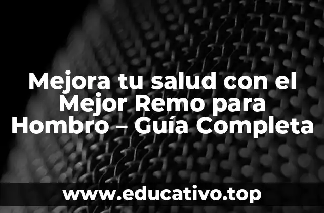 Mejora tu salud con el Mejor Remo para Hombro – Guía Completa