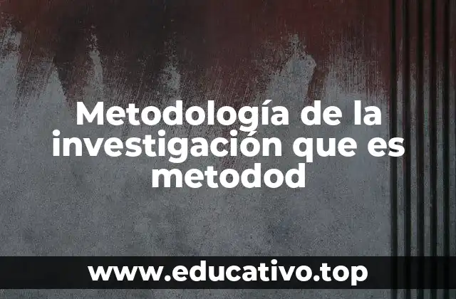 Metodología de la investigación que es metodod