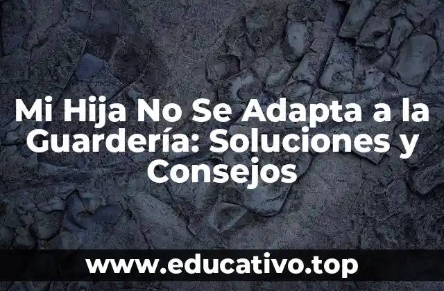 Mi Hija No Se Adapta a la Guardería: Soluciones y Consejos