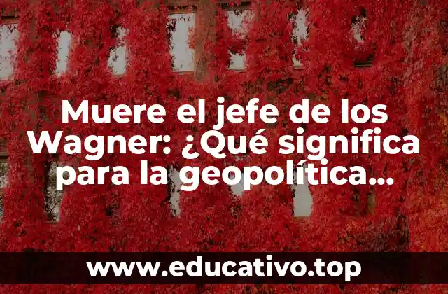 Muere el jefe de los Wagner: ¿Qué significa para la geopolítica global?