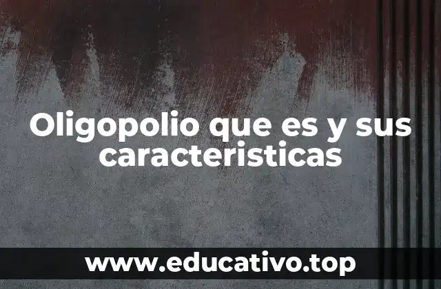 Oligopolio que es y sus caracteristicas