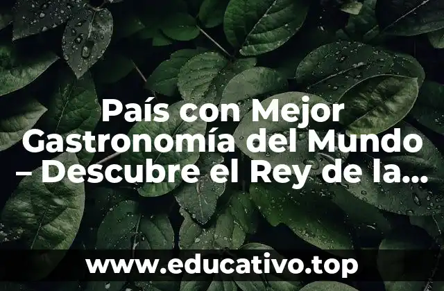 País con Mejor Gastronomía del Mundo – Descubre el Rey de la Cocina