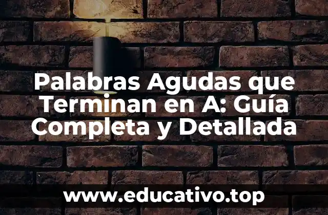 Palabras Agudas que Terminan en A: Guía Completa y Detallada