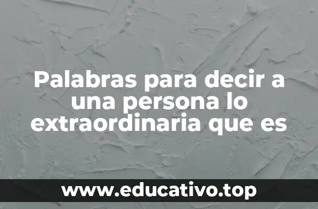 Palabras para decir a una persona lo extraordinaria que es