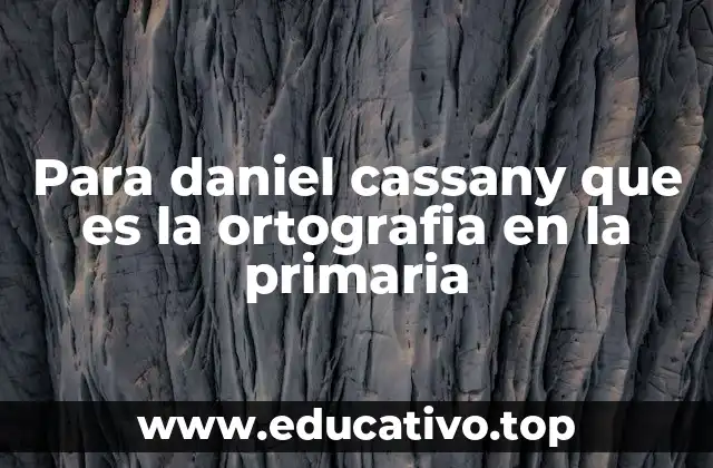 Para daniel cassany que es la ortografia en la primaria