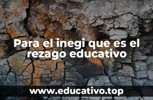 Para el inegi que es el rezago educativo