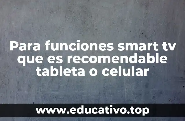 Para funciones smart tv que es recomendable tableta o celular