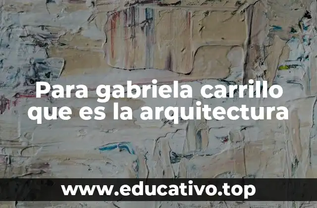 Para gabriela carrillo que es la arquitectura