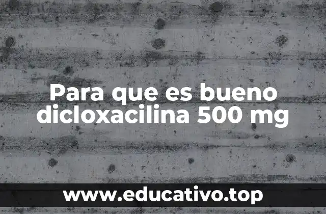 Dicloxacilina 500 mg y su relevancia en el tratamiento bacteriano