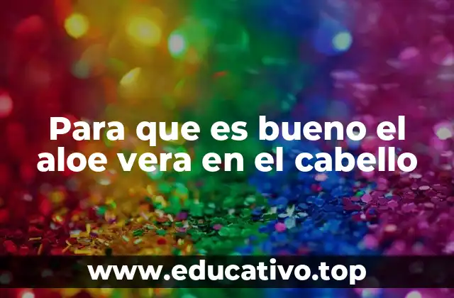 Cómo el aloe vera mejora la salud del cabello