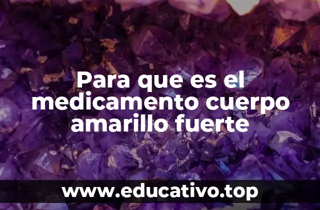 Para que es el medicamento cuerpo amarillo fuerte