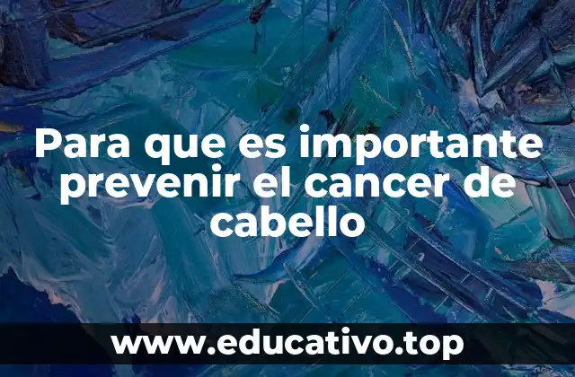 Para que es importante prevenir el cancer de cabello