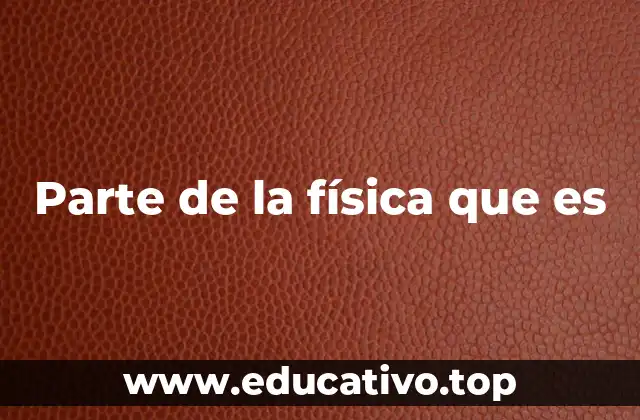 Parte de la física que es