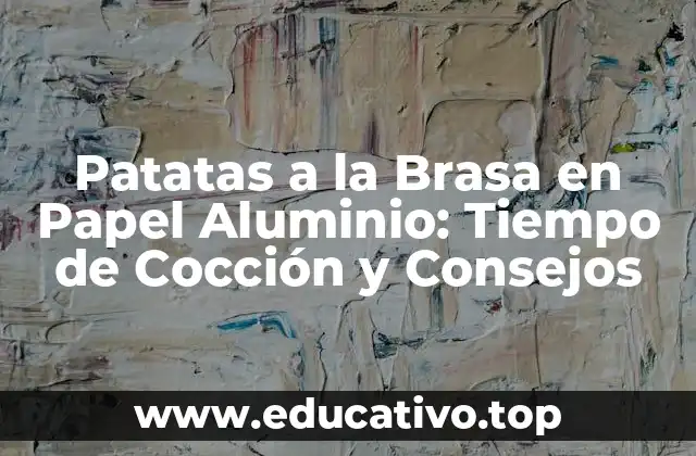 Patatas a la Brasa en Papel Aluminio: Tiempo de Cocción y Consejos
