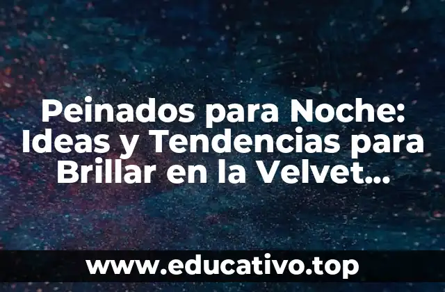 Peinados para Noche: Ideas y Tendencias para Brillar en la Velvet Season
