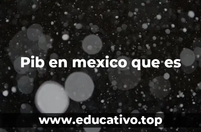 Pib en mexico que es