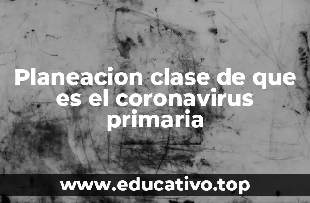 Planeacion clase de que es el coronavirus primaria