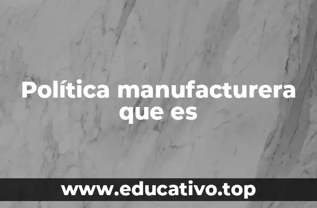 Política manufacturera que es