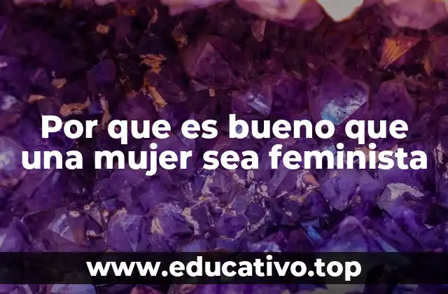 Por que es bueno que una mujer sea feminista