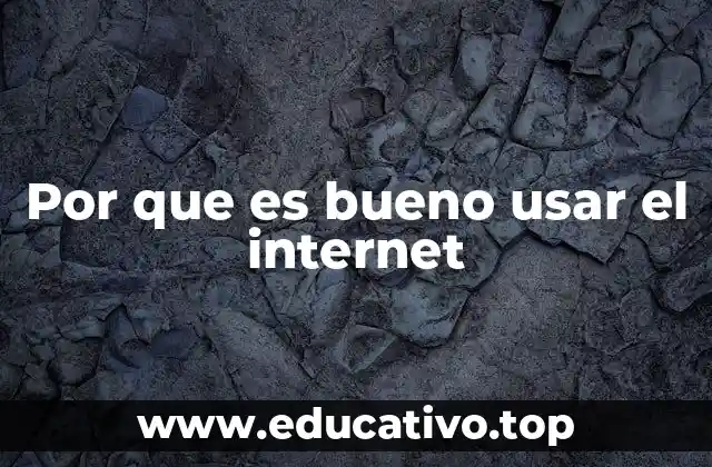 Por que es bueno usar el internet