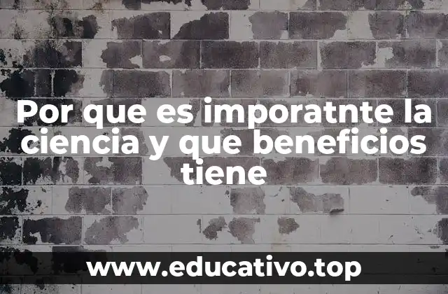 Por que es imporatnte la ciencia y que beneficios tiene