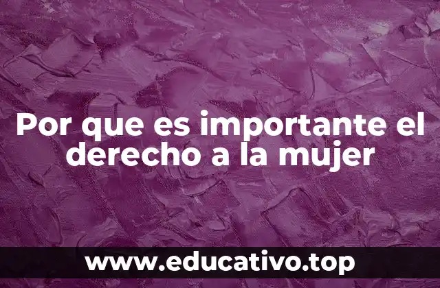 Por que es importante el derecho a la mujer
