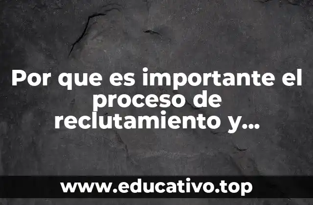 Por que es importante el proceso de reclutamiento y seleccion